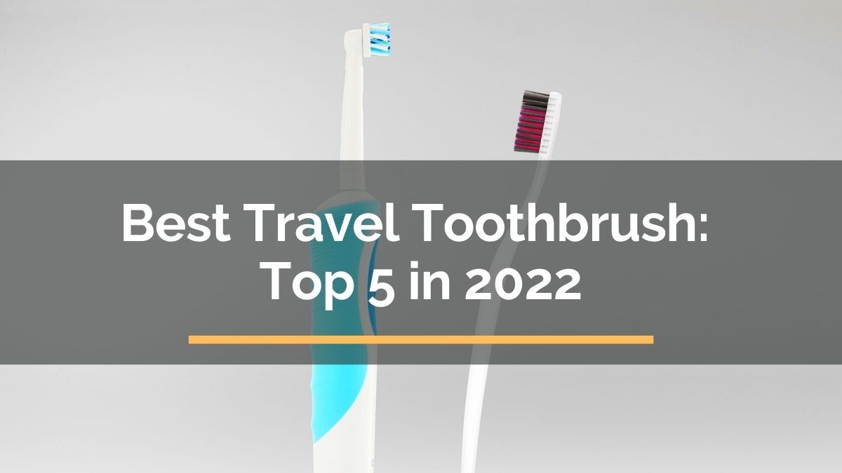 Best Travel Toothbrush Top 5 in 2022 For Travelista