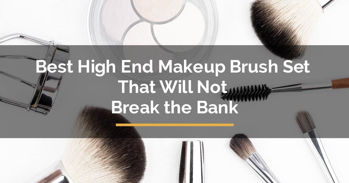 Best High End Makeup Brush Set That Will Not Break the Bank