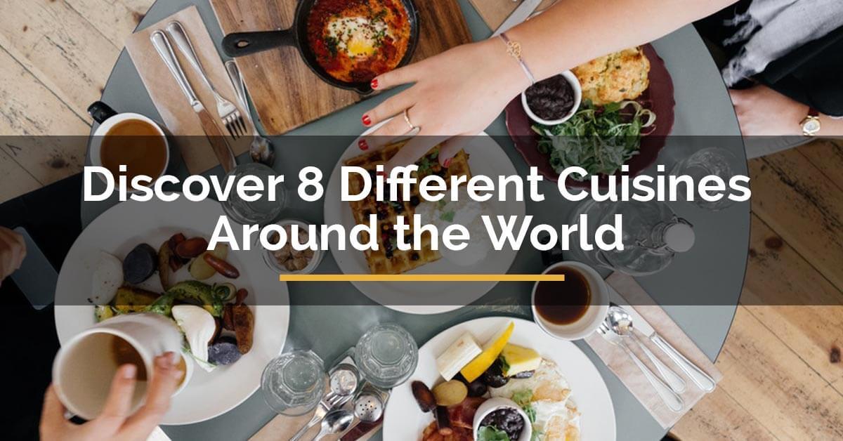 8 Different Cuisines Around the World You Should Not Miss Out On!