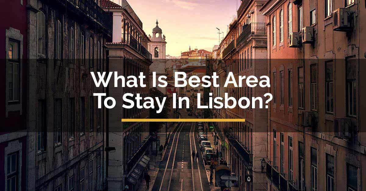 What Is Best Area To Stay In Lisbon? Here Are the Areas to Choose From