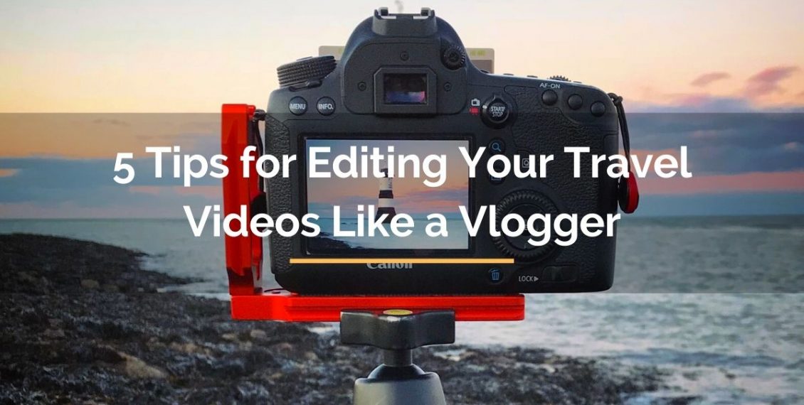 5 tips for editing your travel videos like a vlogger